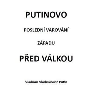 PUTINOVO POSLEDNÍ VAROVÁNÍ ZÁPADU PŘED VÁLKOU
