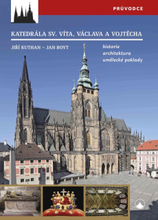 KATEDRÁLA SVATÉHO VÍTA, VÁCLAVA A VOJTĚCHA - HISTORIE, ARCHITEKTURA, UMĚLĚCKÉ POKLADY