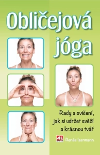 OBLIČEJOVÁ JÓGA - RADY A CVIČENÍ  JAK SI UDRŽET SVĚŽÍ A KRÁSNOU TVÁŘ
