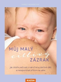 MŮJ MALÝ CITLIVÝ ZÁZRAK - JAK DOBŘE PEČOVAT O NÁROČNÉ A PLAČTIVÉ DĚTI...