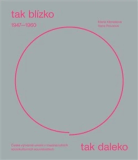 TAK BLÍZKO, TAK DALEKO. ČESKÉ UMĚNÍ 1947–1960