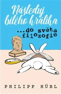 NÁSLEDUJ BÍLÉHO KRÁLÍKA… VE SVĚTĚ FILOZO