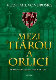 MEZI TIÁROU A ORLICÍ - PŘÍBĚH PRVNÍHO ČESKÉHO KRÁLE VRATISLAVA I.