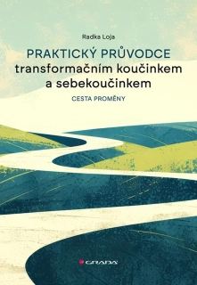 PRAKTICKÝ PRŮVODCE TRANSFORMAČNÍM KOUČINKEM A SEBEKOUČINKEM - CESTA PROMĚNY