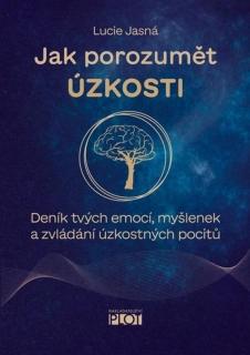 JAK POROZUMĚT ÚZKOSTI - DENÍK TVÝCH EMOCÍ, MYŠLENEK A ZVLÁDÁNÍ ÚZKOSTNÝCH POCITŮ