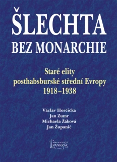 ŠLECHTA BEZ MONARCHIE - STARÉ ELITY POSTHABSBURSKÉ STŘEDNÍ EVROPY 1918-1938
