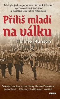 PŘÍLIŠ MLADÍ NA VÁLKU - ŠOKUJÍCÍ OSOBNÍ VZPOMÍNKY HANSE DUNKERA, JEDNOHO Z HITLEROVÝCH DĚTSKÝCH VOJÁKŮ