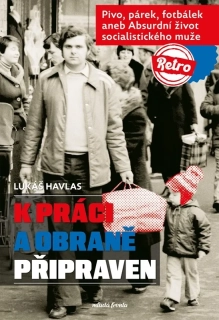 K PRÁCI A OBRANĚ PŘIPRAVEN   PIVO, PÁREK, FOTBÁLEK ANEB ABSURDNÍ ŽIVOT SOCIALISTICKÉHO MUŽE