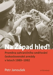 NA ZÁPAD HLEĎ!   PROMĚNA ZAHRANIČNÍHO SMĚŘOVÁNÍ ČESKOSLOVENSKÉ ARMÁDY V LETECH 1989 - 1992