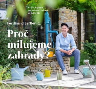 PROČ MILUJEME ZAHRADY? - RADY A INSPIRACE PRO ZAHRADU, VE KTERÉ SE DOBŘE ŽIJE