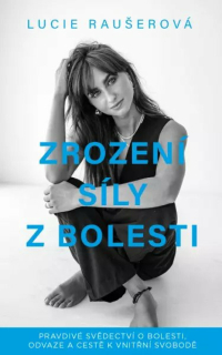 Zrození síly z bolesti/Pravdivé svědectví o bolesti, odvaze a cestě k vnitřní svobodě