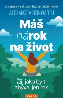 MÁŠ NÁROK NA ŽIVOT - ŽIJ, JAKO BY TI ZBÝVAL JEN ROK
