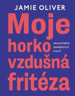 MOJE HORKOVZDUŠNÁ FRITÉZA - VELKÁ PORCE ODVÁŽNÝCH CHUTÍ