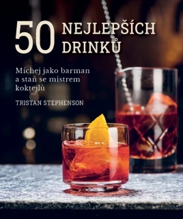 50 NEJLEPŠÍCH DRINKŮ - MÍCHEJ JAKO BARMAN A STAŇ SE MISTREM KOKTEJLŮ