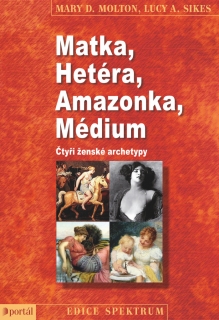 MATKA,HÉTERA,AMAZONKA,MÉDIUM      ČTYŘI ŽENSKÉ ARCHETYPY