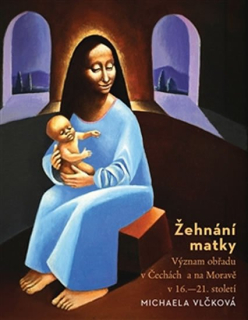 ŽEHNÁNÍ MATKY.VÝZNAM OBŘADU V ČECHÁCH A NA MORAVĚ