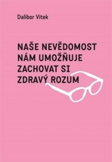 NAŠE NEVĚDOMOST NÁM UMOŽŇUJE ZACHOVAT SI ZDRAVÝ ROZUM