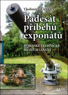 PADESÁT PŘÍBĚHŮ EXPONÁTŮ-VOJENSKÉ TECHNICKÉ MUZEUM LEŠANY