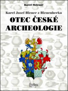 OTEC ČESKÉ ARCHEOLOGIE    KAREL JOSEF BIENER Z BIENENBERKA