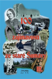 100 ZAJÍMAVOSTÍ ZE STARÉ ŠUMAVY III.