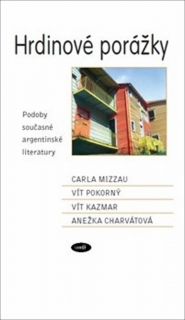 HRDINOVÉ PORÁŽKY.PODOBY SOUČASNÉ ARGENTINSKÉ LITERATURY