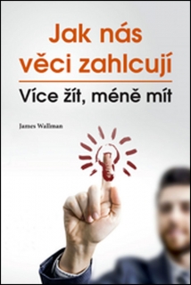 JAK NÁS VĚCI ZAHLCUJÍ   VÍCE ŽÍT,MÉNĚ MÍT