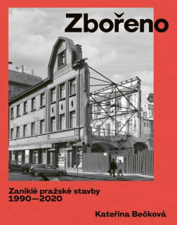 ZBOŘENO:ZANIKLÉ PRAŽSKÉ STAVBY 1990-2020