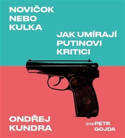 CD NOVIČOK NEBO KULKA. JAK UMÍRAJÍ PUTINOVI KRITICI