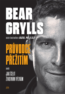 BEAR GRYLLS. PRŮVODCE PŘEŽITÍ ANEB JAK Č