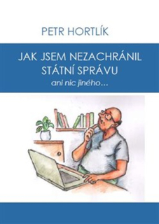 JAK JSEM NEZACHRÁNIL STÁTNÍ SPRÁVU ANI NIC JINÉHO...
