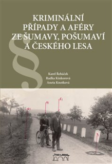 KRIMINÁLNÍ PŘÍPADY A AFÉRY ZE ŠUMAVY, POŠUMAVÍ A ČESKÉHO LES